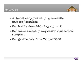 That’s it!

   •  Automatically picked up by semantic
      parsers / crawlers
   •  Can build a SearchMonkey app on it
  ...