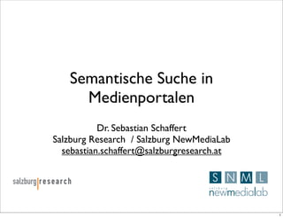 Semantische Suche in
     Medienportalen
           Dr. Sebastian Schaffert
Salzburg Research / Salzburg NewMediaLab
  sebastian.schaffert@salzburgresearch.at




                                            1
 
