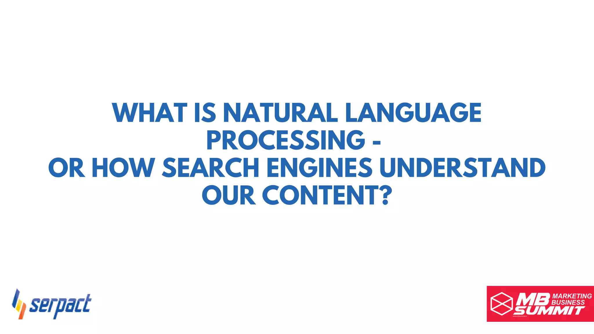 WHAT IS NATURAL LANGUAGE
PROCESSING -
OR HOW SEARCH ENGINES UNDERSTAND
OUR CONTENT?
 