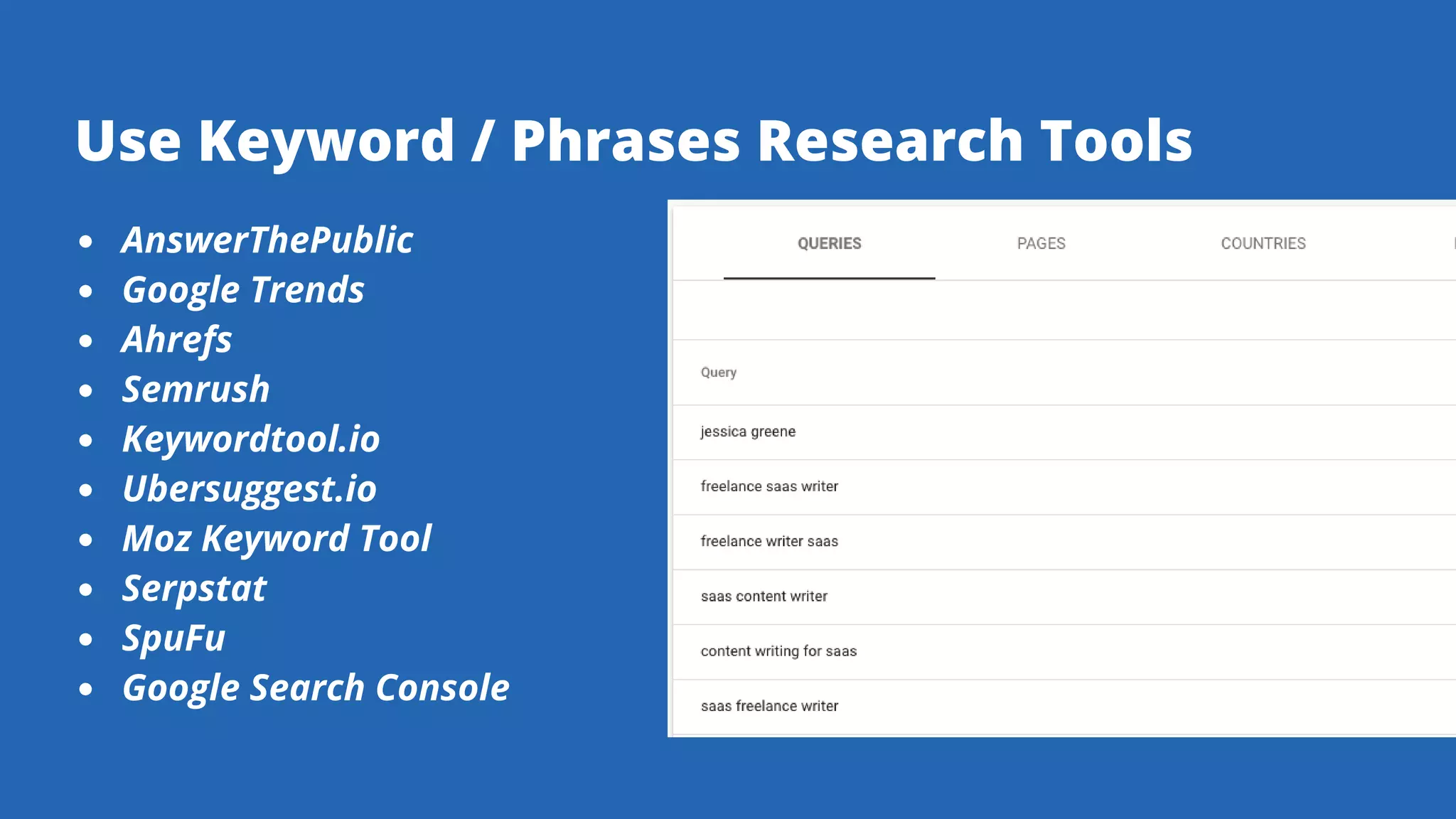 AnswerThePublic
Google Trends
Ahrefs
Semrush
Keywordtool.io
Ubersuggest.io
Moz Keyword Tool
Serpstat
SpuFu
Google Search Console
Use Keyword / Phrases Research Tools
 