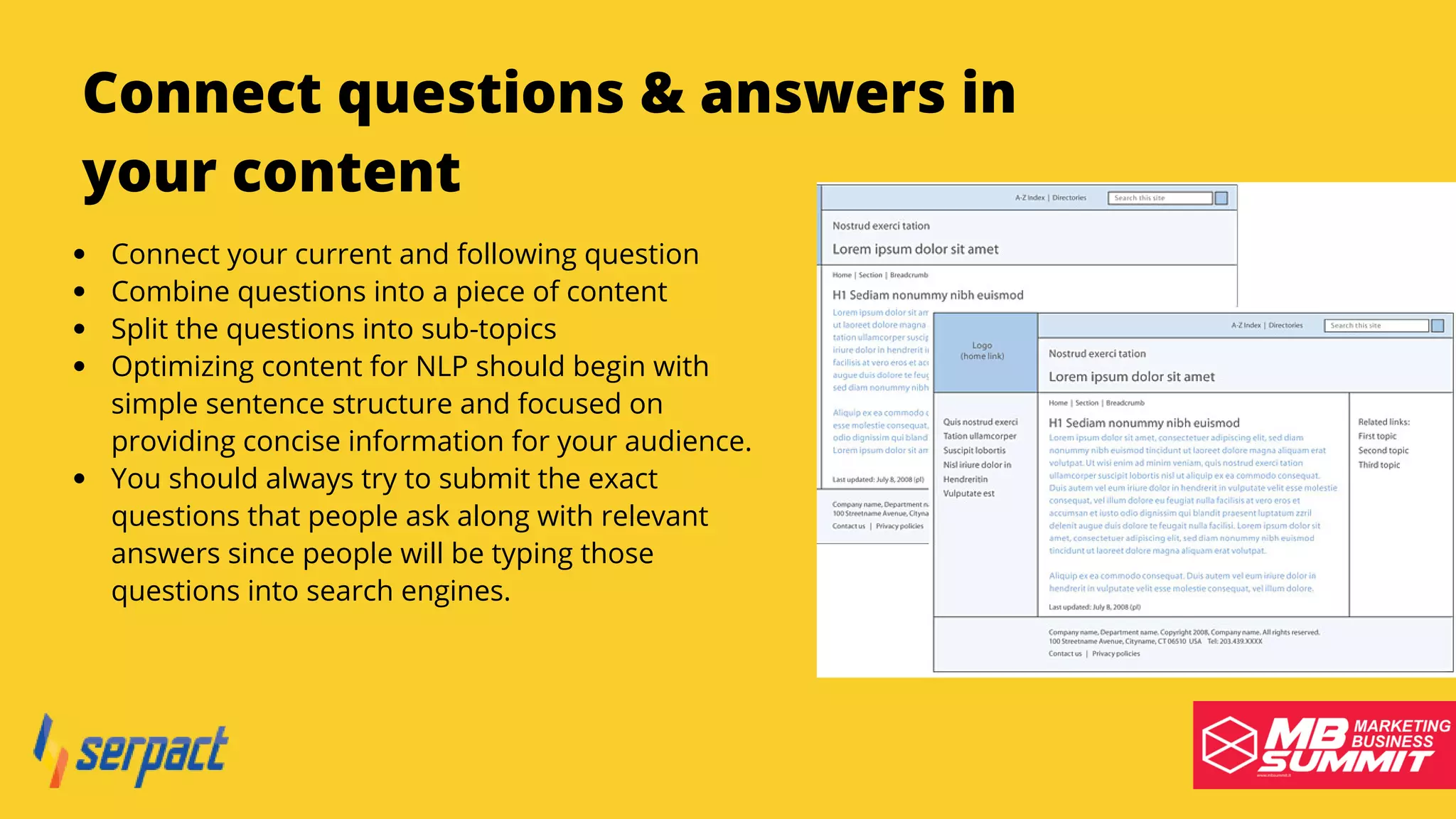 Serpact Ltd. | AffiliateCon Sofia 2019
Connect questions & answers in
your content
Connect your current and following question
Combine questions into a piece of content
Split the questions into sub-topics
Optimizing content for NLP should begin with
simple sentence structure and focused on
providing concise information for your audience.
You should always try to submit the exact
questions that people ask along with relevant
answers since people will be typing those
questions into search engines.
 