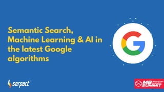 Semantic Search,
Machine Learning & AI in
the latest Google
algorithms
 