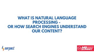WHAT IS NATURAL LANGUAGE
PROCESSING -
OR HOW SEARCH ENGINES UNDERSTAND
OUR CONTENT?
 