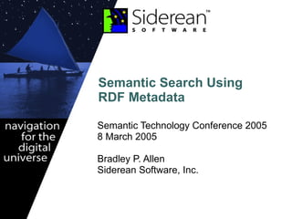 Semantic Search Using RDF Metadata Semantic Technology Conference 2005  8 March 2005 Bradley P. Allen Siderean Software, Inc. 