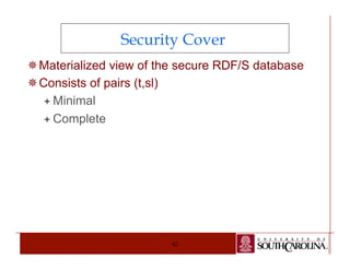 Security Cover 
¯ Materialized view of the secure RDF/S database 
¯ Consists of pairs (t,sl) 
42 
ª Minimal 
ª Complete 
 