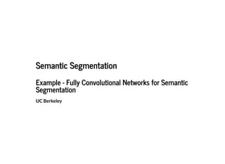 Semantic SegmentationSemantic Segmentation
Example - Fully Convolutional Networks for SemanticExample - Fully Convolutional Networks for Semantic
SegmentationSegmentation
UC Berkeley
 