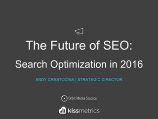 The Future of SEO:
Search Optimization in 2016
ANDY CRESTODINA | STRATEGIC DIRECTOR
 