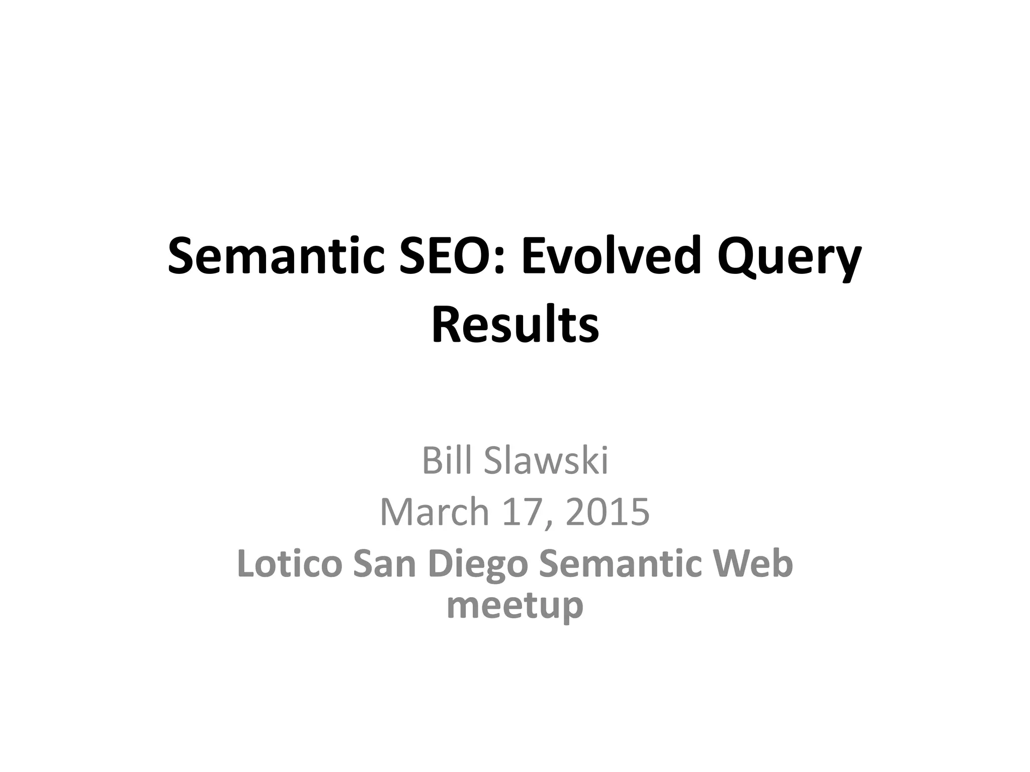 Semantic SEO: Evolved Query
Results
Bill Slawski
March 17, 2015
Lotico San Diego Semantic Web
meetup
 