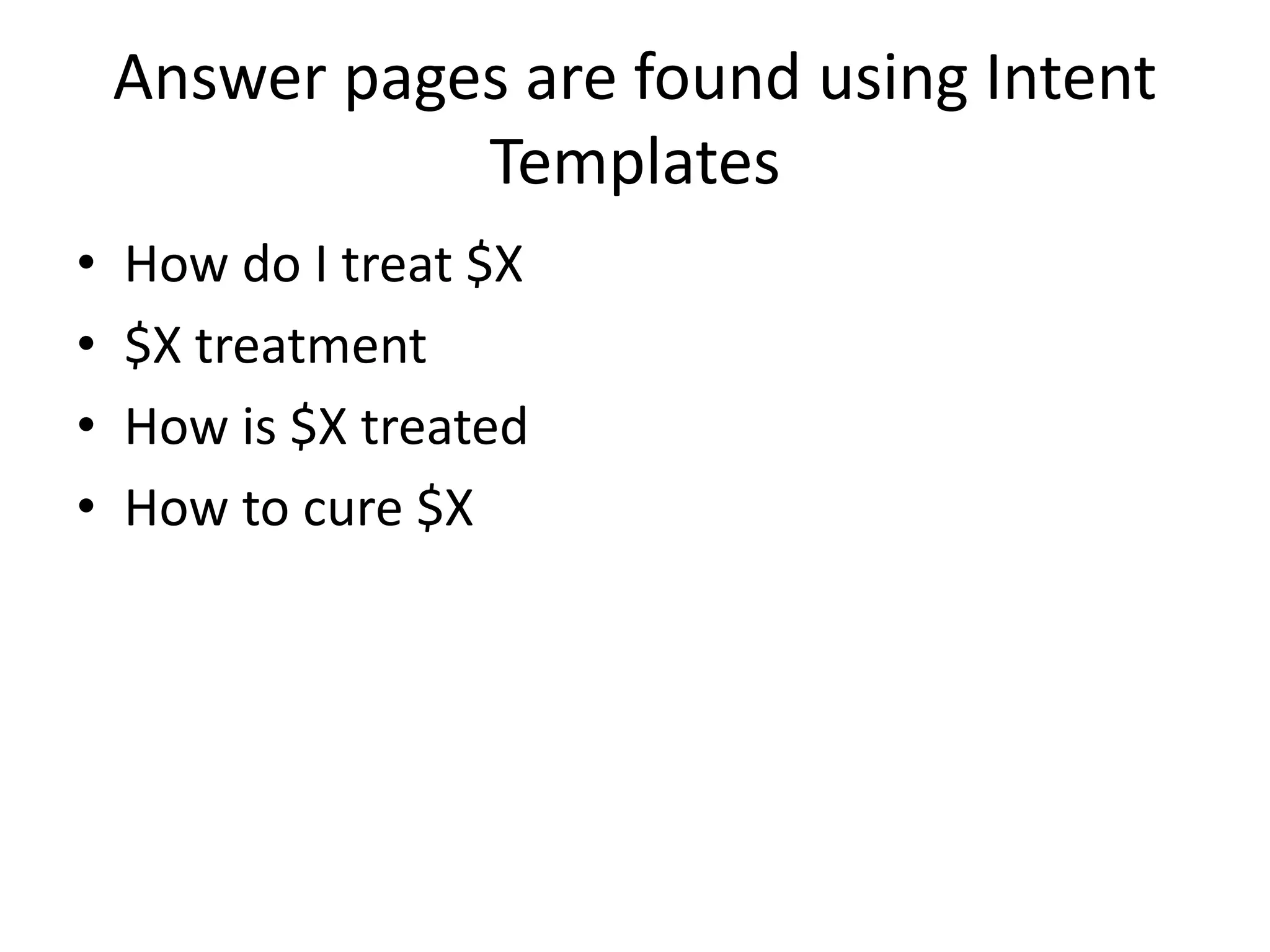 Answer pages are found using Intent
Templates
• How do I treat $X
• $X treatment
• How is $X treated
• How to cure $X
 
