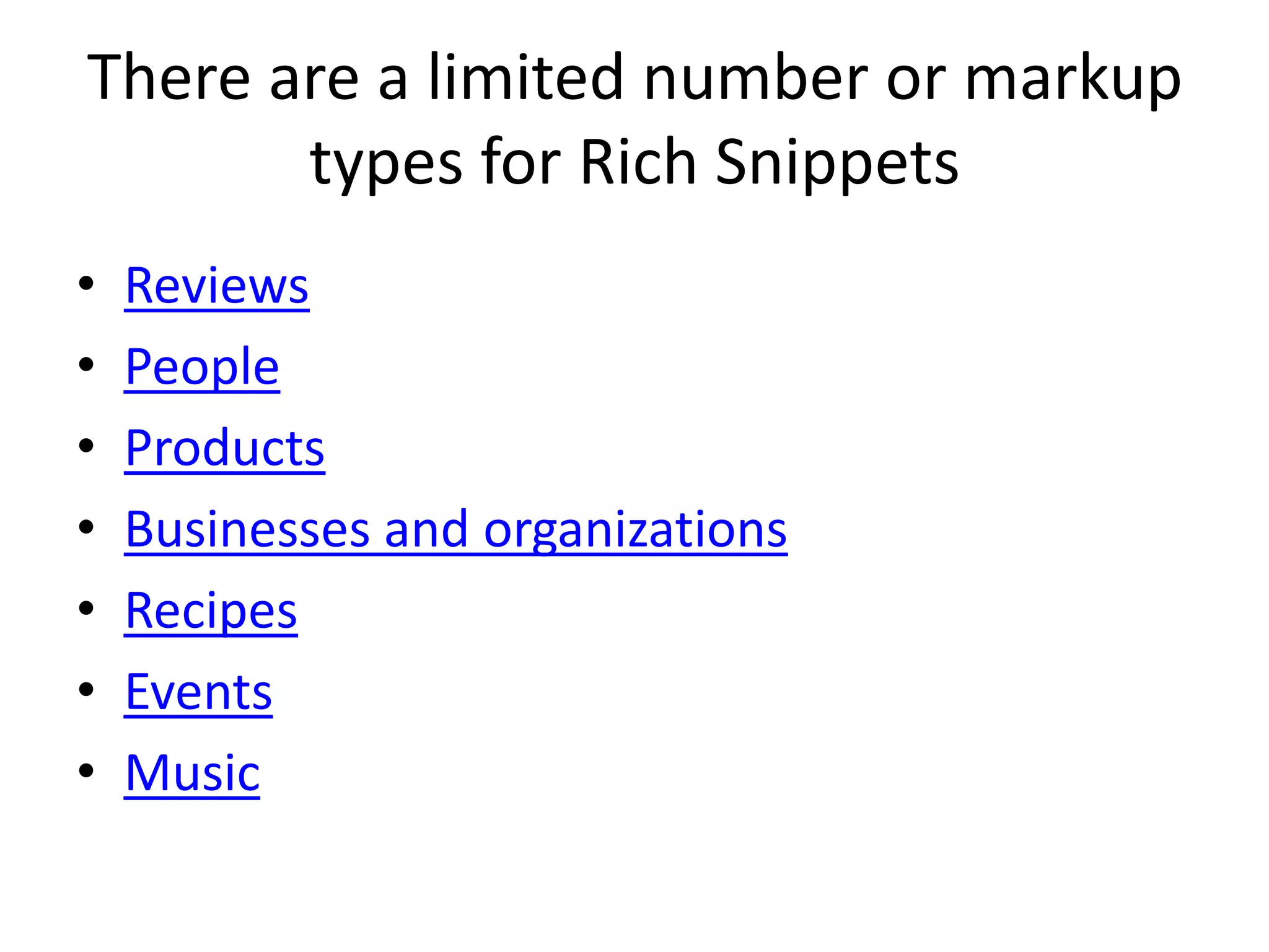 There are a limited number or markup
types for Rich Snippets
• Reviews
• People
• Products
• Businesses and organizations
• Recipes
• Events
• Music
 
