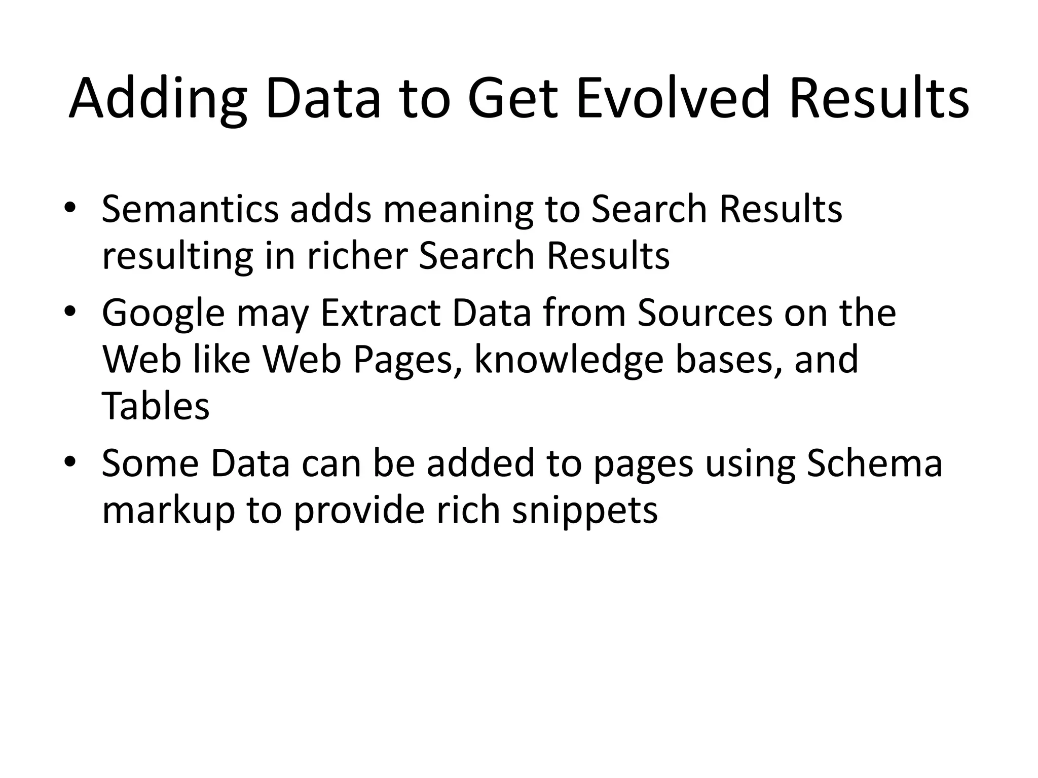 Adding Data to Get Evolved Results
• Semantics adds meaning to Search Results
resulting in richer Search Results
• Google may Extract Data from Sources on the
Web like Web Pages, knowledge bases, and
Tables
• Some Data can be added to pages using Schema
markup to provide rich snippets
 