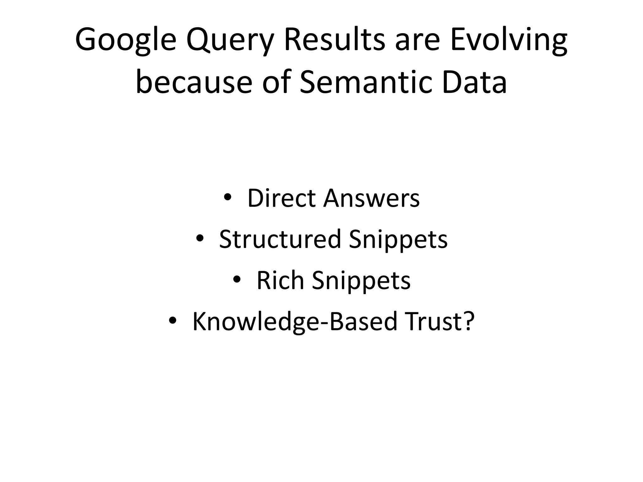 Google Query Results are Evolving
because of Semantic Data
• Direct Answers
• Structured Snippets
• Rich Snippets
• Knowledge-Based Trust?
 