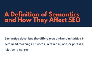 A Definition of Semantics
and How They Affect SEO
Semantics describes the differences and/or similarities in
perceived meanings of words, sentences, and/or phrases,
relative to context.
 