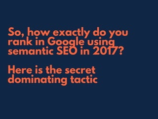 So, how exactly do you
rank in Google using
semantic SEO in 2017?
Here is the secret
dominating tactic
L A U R E N H I L L S L I D E 0 1
 