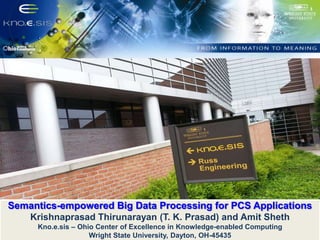 Semantics-empowered Big Data Processing for PCS Applications
Krishnaprasad Thirunarayan (T. K. Prasad) and Amit Sheth
Kno.e.sis – Ohio Center of Excellence in Knowledge-enabled Computing
Wright State University, Dayton, OH-45435
 