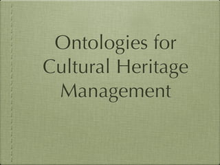 Ontologies for
Cultural Heritage
 Management
 