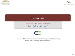 Kno.e.sis
thank you, and please visit us at

http://knoesis.org/

Kno.e.sis – Ohio Center of Excellence in Knowledge-enabled Computing
Wright State University, Dayton, Ohio, USA


34

 