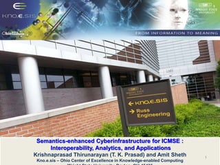Semantics-enhanced Cyberinfrastructure for ICMSE :
Interoperability, Analytics, and Applications
Krishnaprasad Thirunarayan (T. K. Prasad) and Amit Sheth
Kno.e.sis – Ohio Center of Excellence in Knowledge-enabled Computing
1
 