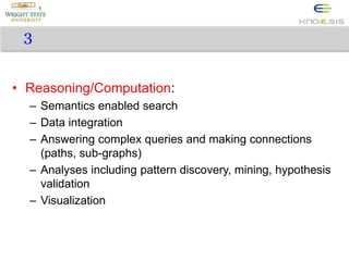 3
• Reasoning/Computation:
– Semantics enabled search
– Data integration
– Answering complex queries and making connection...