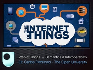 Text
Web of Things — Semantics & Interoperability
Dr. Carlos Pedrinaci - The Open University
 