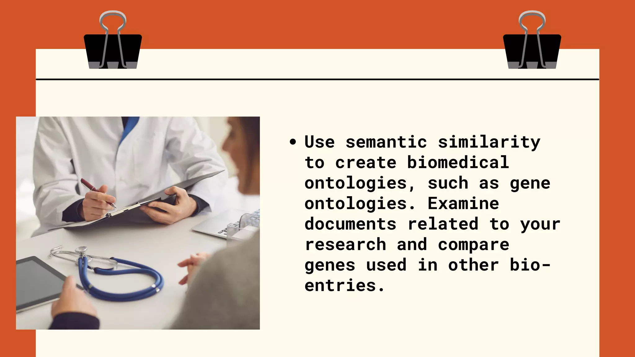 Use semantic similarity
to create biomedical
ontologies, such as gene
ontologies. Examine
documents related to your
research and compare
genes used in other bio-
entries.
 