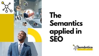 The
Semantics
applied in
SEO
Semântico
S i g n i f i c a d o e S e n t i d o
 