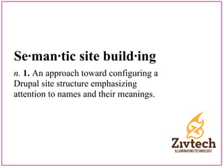 Se·man·tic site build·ing
n. 1. An approach toward configuring a
Drupal site structure emphasizing
attention to names and their meanings.
 