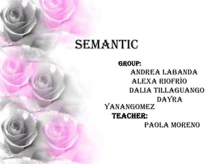 SEMANTIC
Group:

Andrea Labanda
Alexa Riofrìo
Dalia Tillaguango
Dayra
Yanangomez
Teacher:
Paola Moreno

 