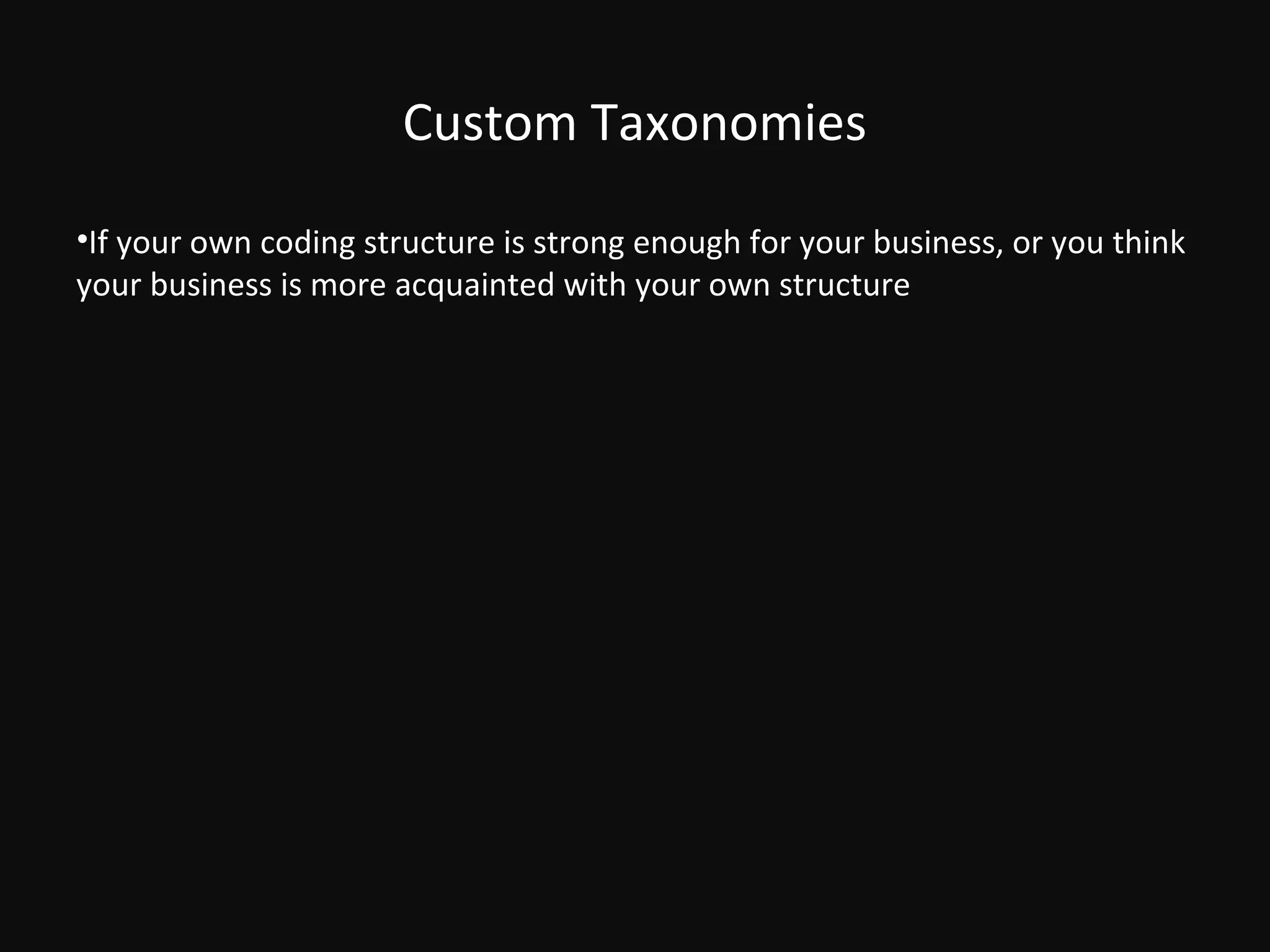 Custom Taxonomies
•If your own coding structure is strong enough for your business, or you think
your business is more acquainted with your own structure
 