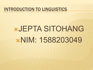 INTRODUCTION TO LINGUISTICS
JEPTA SITOHANG
NIM: 1588203049
 