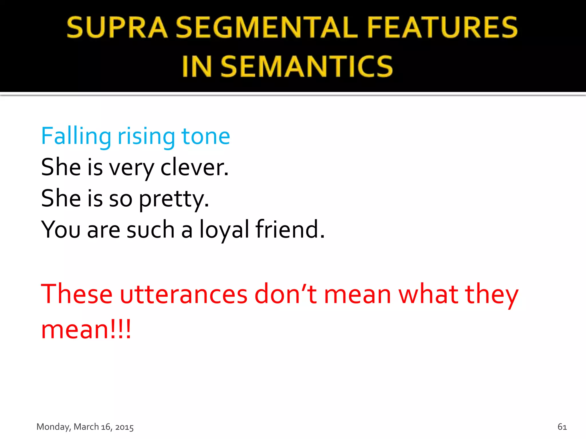 Falling rising tone
She is very clever.
She is so pretty.
You are such a loyal friend.
These utterances don’t mean what they
mean!!!
Monday, March 16, 2015 61
 