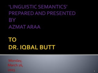 ‘LINGUISTIC SEMANTICS’
PREPARED AND PRESENTED
BY
AZMAT ARAA
Monday,
March 16,
2015 1
 