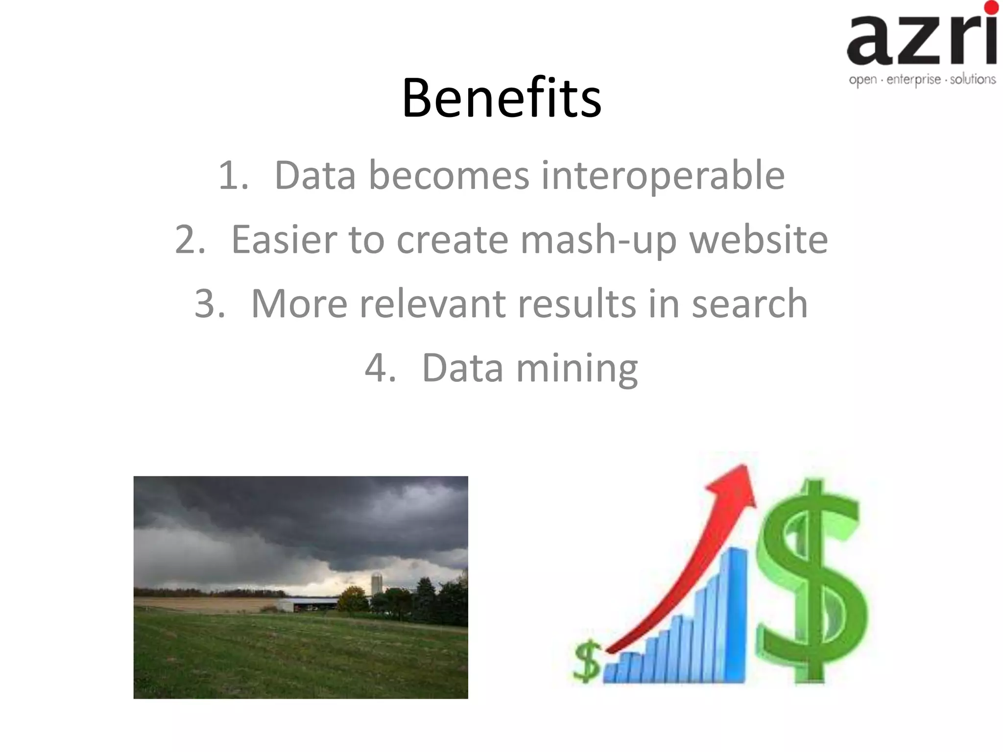 Benefits 1. Data becomes interoperable 2. Easier to create mash-up website 3. More relevant results in search 4. Data mining 