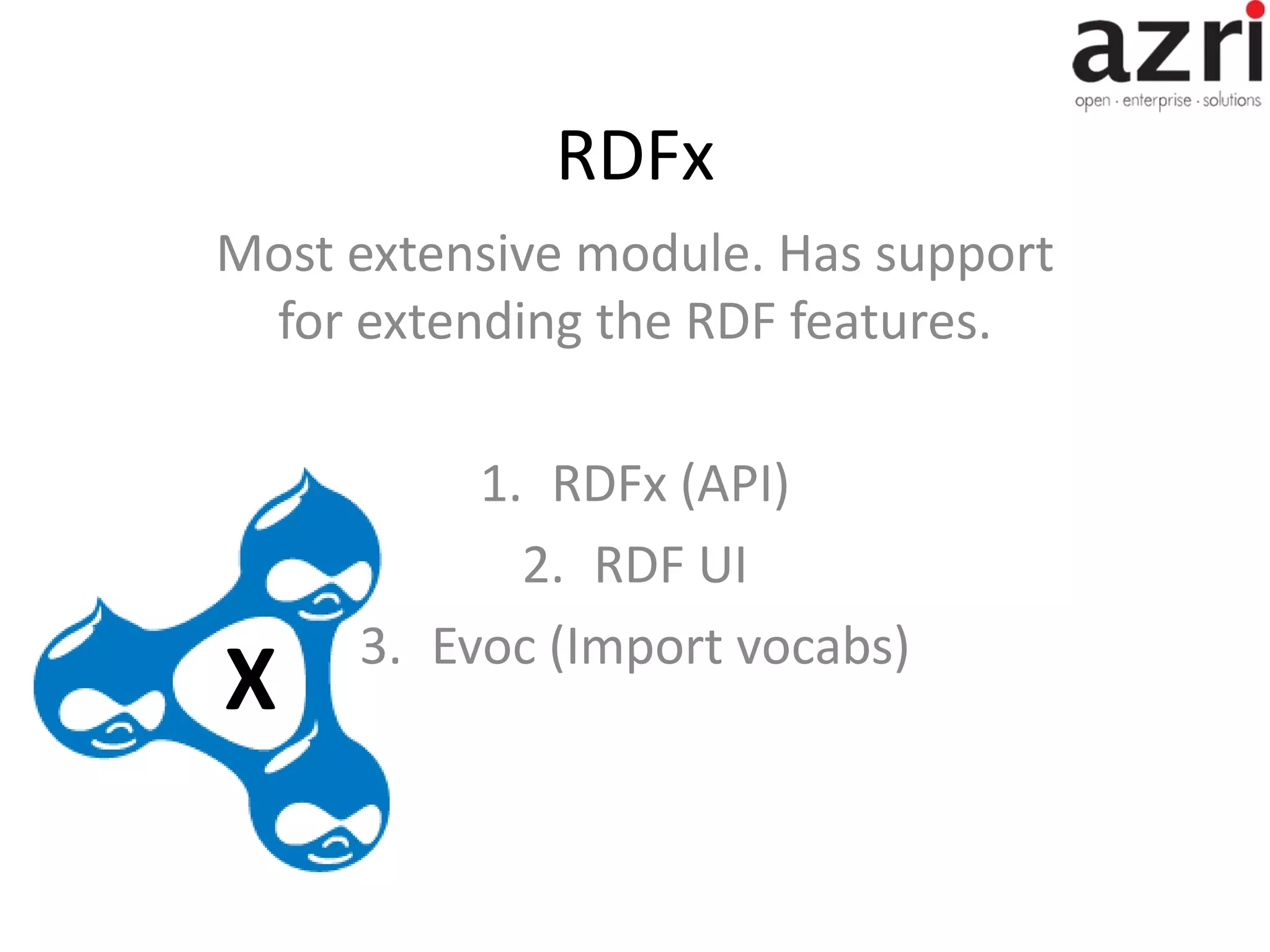 RDFx Most extensive module. Has support for extending the RDF features. 1. RDFx (API) 2. RDF UI 3. Evoc (Import vocabs) X 