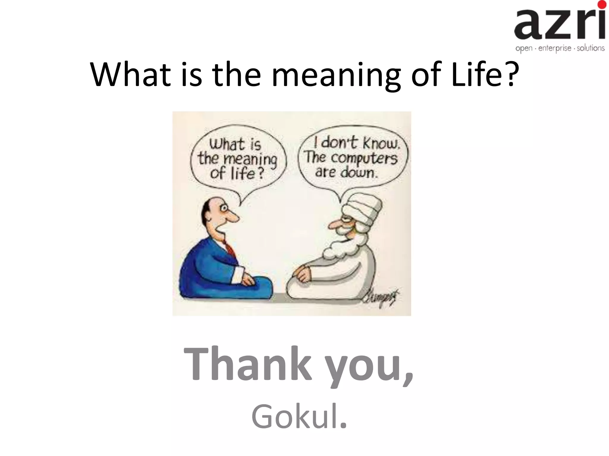 What is the meaning of Life? Thank you, Gokul. 