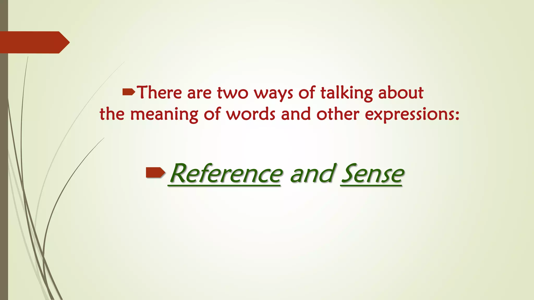 There are two ways of talking about
the meaning of words and other expressions:
Reference and Sense
 