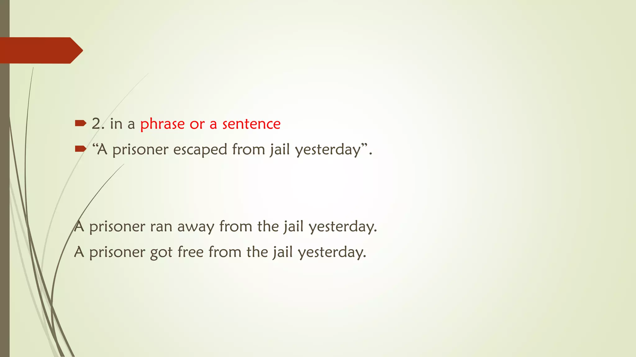  2. in a phrase or a sentence
 “A prisoner escaped from jail yesterday”.
A prisoner ran away from the jail yesterday.
A prisoner got free from the jail yesterday.
 