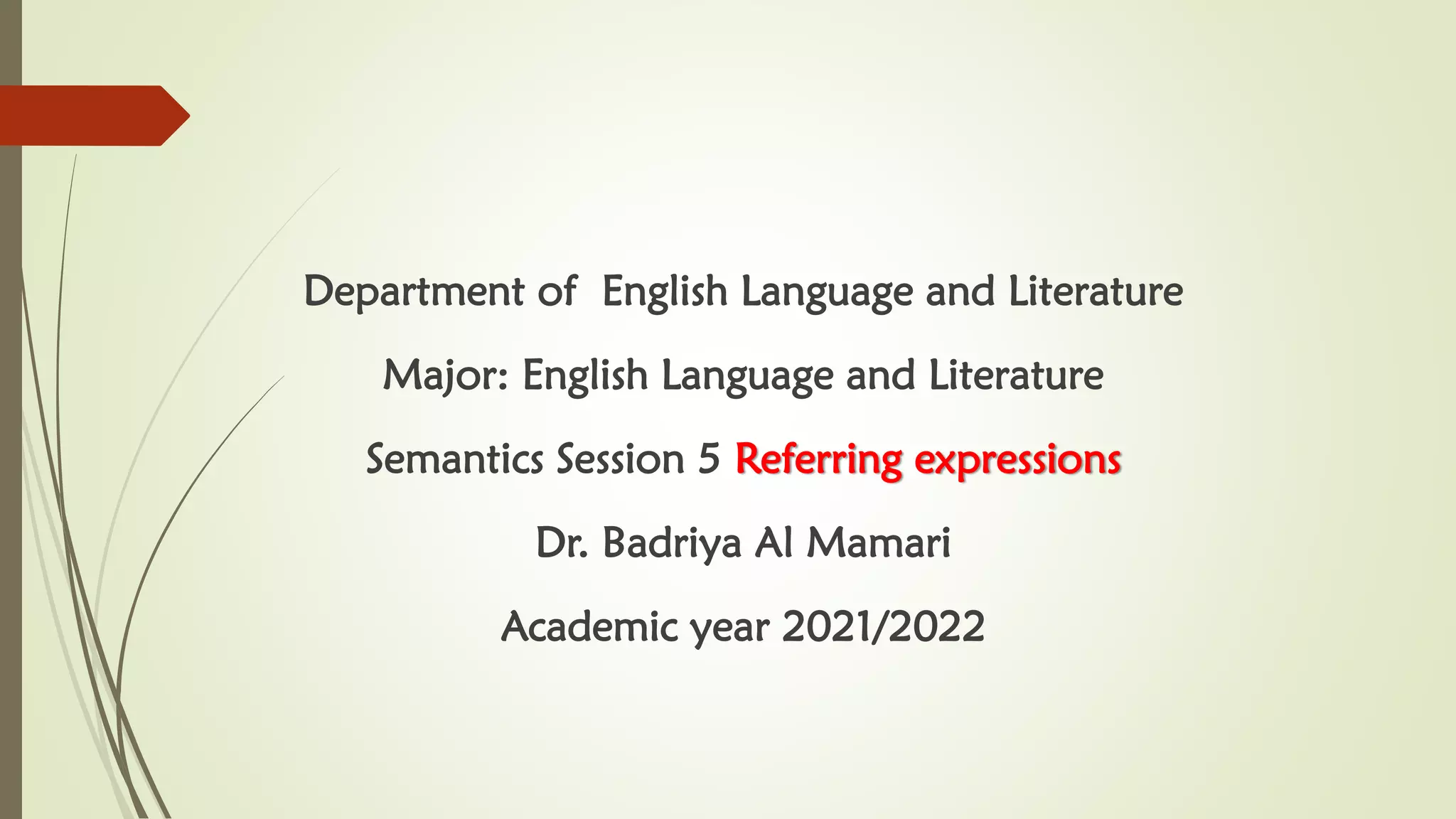 Department of English Language and Literature
Major: English Language and Literature
Semantics Session 5 Referring expressions
Dr. Badriya Al Mamari
Academic year 2021/2022
 