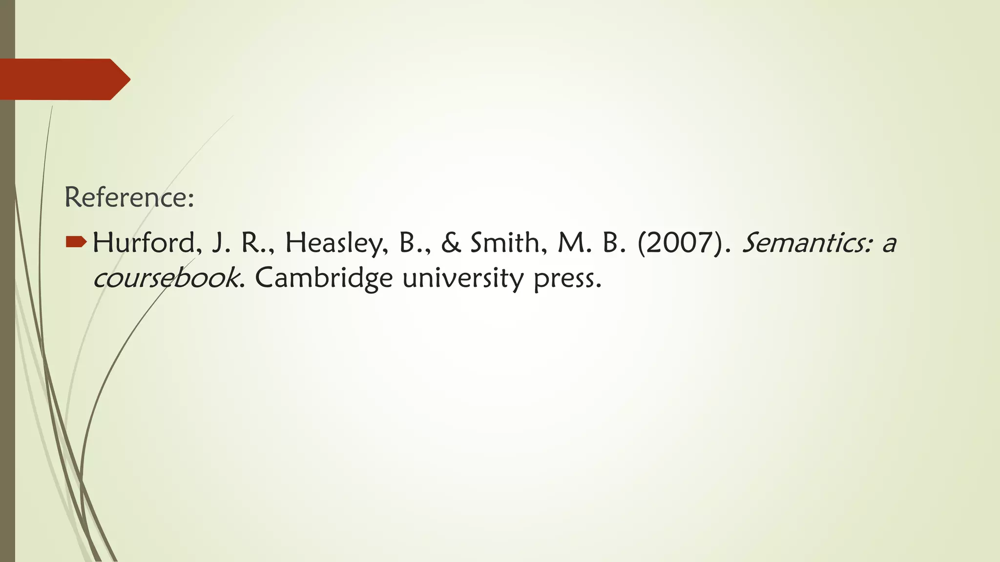 Reference:
Hurford, J. R., Heasley, B., & Smith, M. B. (2007). Semantics: a
coursebook. Cambridge university press.
 