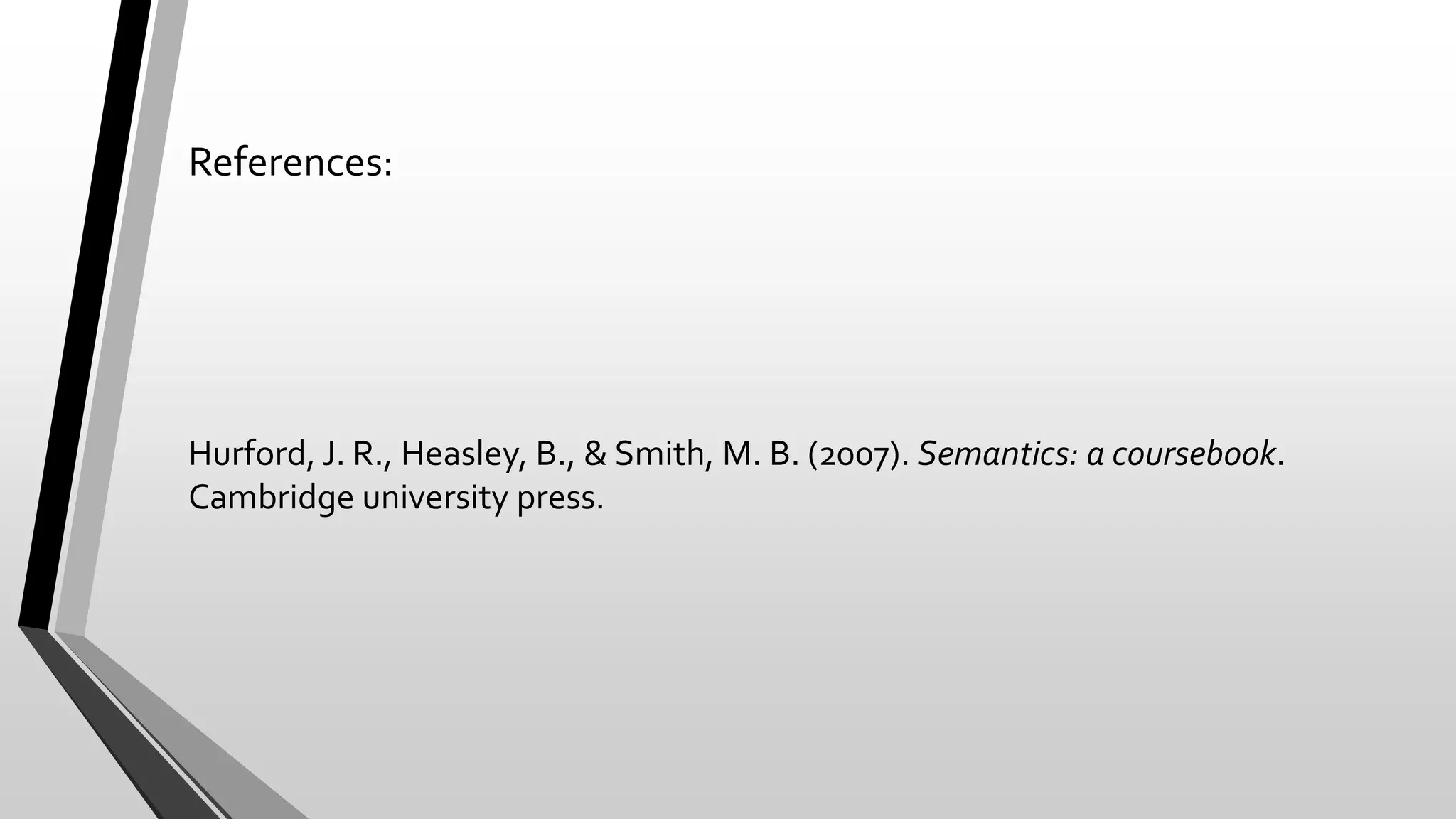 References:
Hurford, J. R., Heasley, B., & Smith, M. B. (2007). Semantics: a coursebook.
Cambridge university press.
 