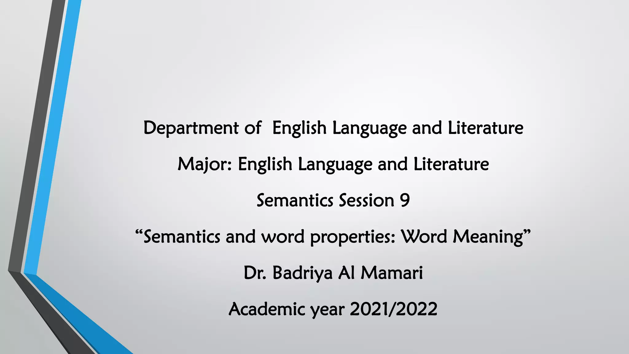 Department of English Language and Literature
Major: English Language and Literature
Semantics Session 9
“Semantics and word properties: Word Meaning”
Dr. Badriya Al Mamari
Academic year 2021/2022
 