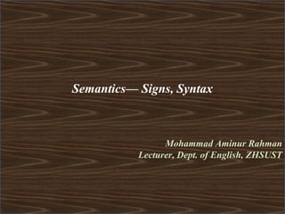 Semantics— Signs, Syntax
Mohammad Aminur Rahman
Lecturer, Dept. of English, ZHSUST
 