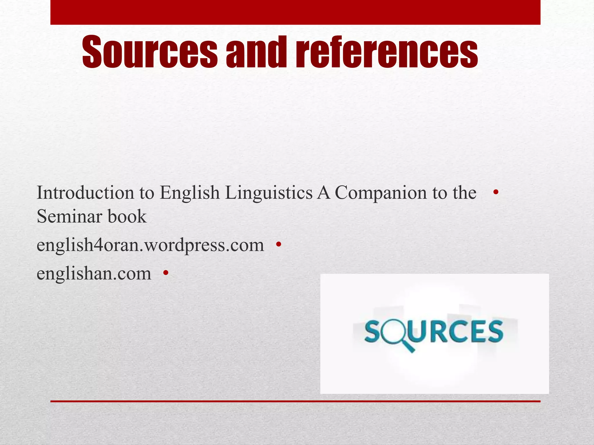 Sources and references
•
Introduction to English Linguistics A Companion to the
Seminar book
•
english4oran.wordpress.com
•
englishan.com
 