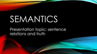 SEMANTICS
Presentation topic: sentence
relations and truth
 