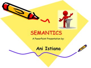 SEMANTICS 
A PowerPoint Presentation by: 
Ani Istiana 
 