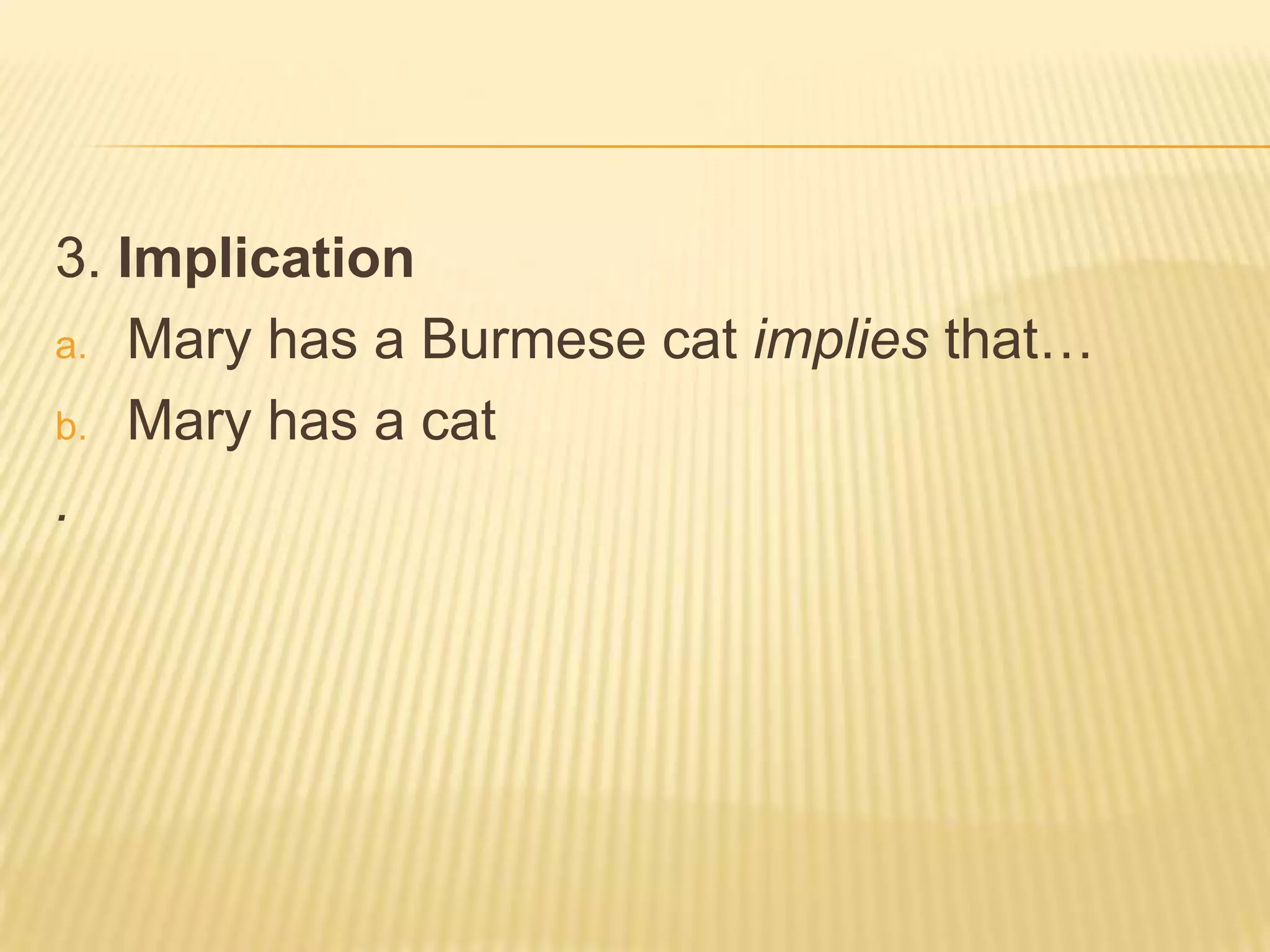 3. ImplicationMary has a Burmese cat implies that…Mary has a cat.