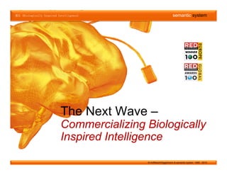 BII (Biologically Inspired Intelligence)                           semantic system




                            The Next Wave –
                            Commercializing Bi l i ll
                            C         i li i Biologically
                            Inspired Intelligence
                               p            g

                                             © Hoffleisch/Diggelmann & semantic system 1985 - 2010
 