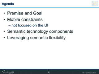 Agenda

• Premise and Goal
• Mobile constraints
   – not focused on the UI
• Semantic technology components
• Leveraging s...