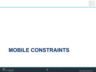 MOBILE CONSTRAINTS


           7         © Blue Slate Solutions 2012
 