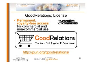 GoodRelations: License
 • Permanent,
   royalty-free access
   for commercial and
   non-commercial use.




            h...